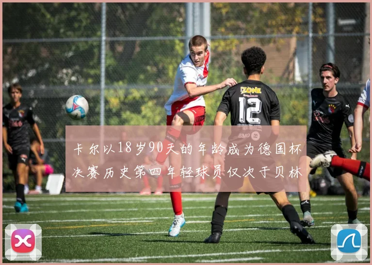 卡尔以18岁90天的年龄成为德国杯决赛历史第四年轻球员仅次于贝林等人