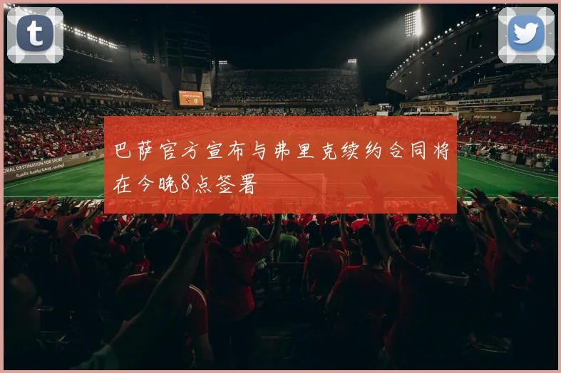巴萨官方宣布与弗里克续约合同将在今晚8点签署
