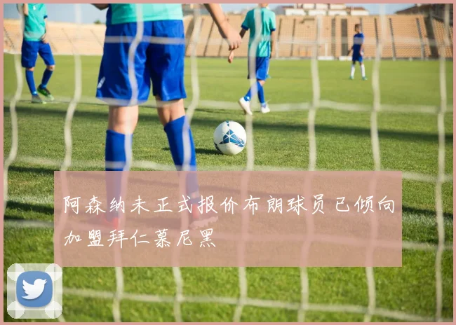 阿森纳未正式报价布朗球员已倾向加盟拜仁慕尼黑