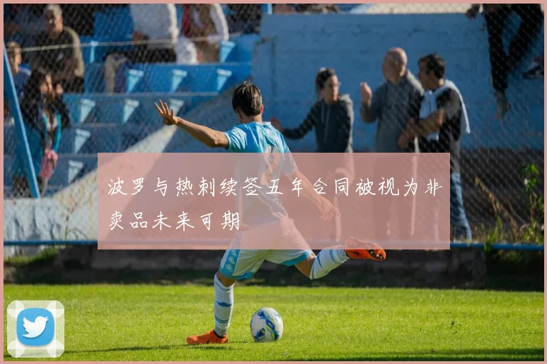 波罗与热刺续签五年合同被视为非卖品未来可期