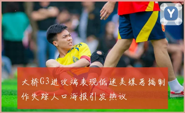 大桥G3进攻端表现低迷美媒恶搞制作失踪人口海报引发热议