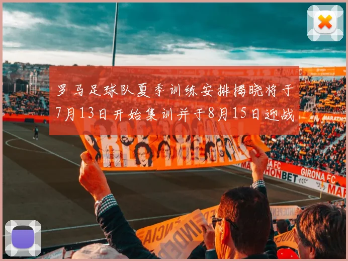 罗马足球队夏季训练安排揭晓将于7月13日开始集训并于8月15日迎战多特