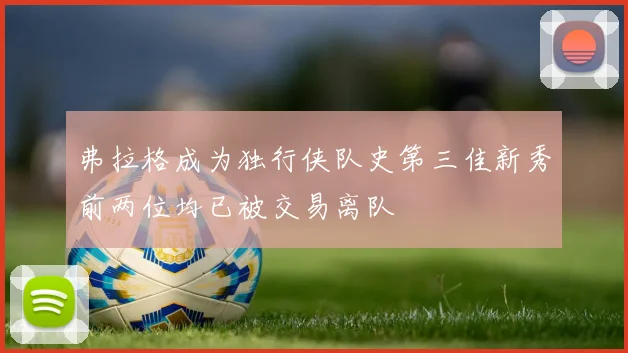 弗拉格成为独行侠队史第三佳新秀前两位均已被交易离队