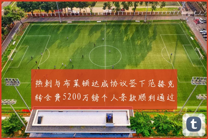 热刺与布莱顿达成协议签下范赫克转会费5200万镑个人条款顺利通过